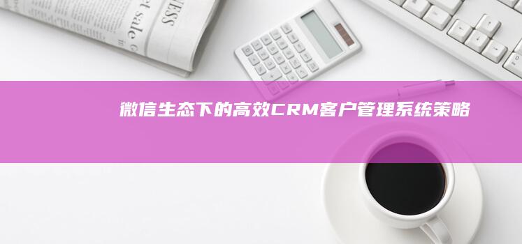 微信生态下的高效CRM客户管理系统策略