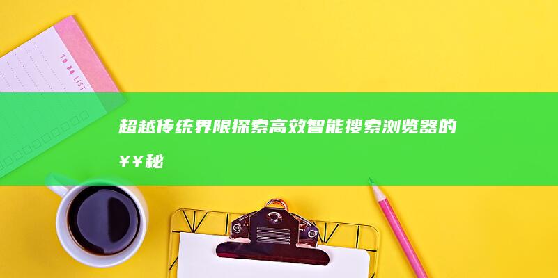 超越传统界限：探索高效智能搜索浏览器的奥秘